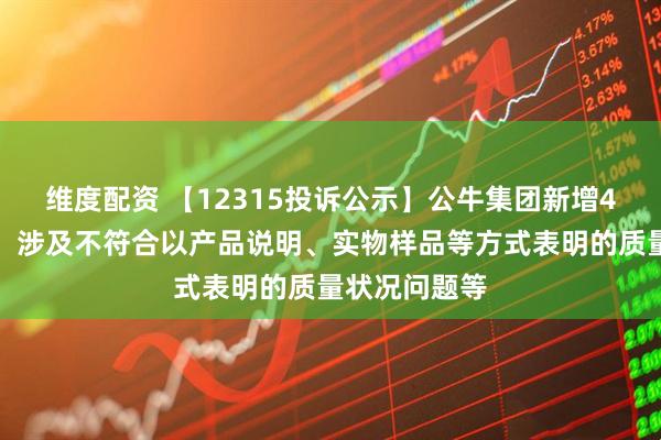 维度配资 【12315投诉公示】公牛集团新增4件投诉公示，涉及不符合以产品说明、实物样品等方式表明的质量状况问题等