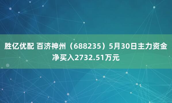胜亿优配 百济神州（688235）5月30日主力资金净买入2732.51万元