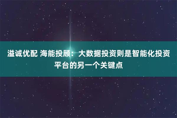 溢诚优配 海能投顾：大数据投资则是智能化投资平台的另一个关键点
