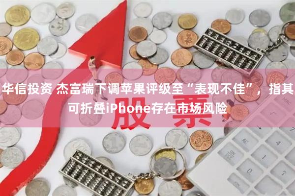 华信投资 杰富瑞下调苹果评级至“表现不佳”，指其可折叠iPhone存在市场风险