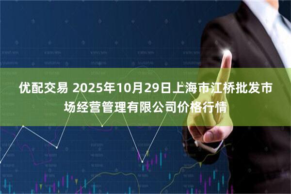 优配交易 2025年10月29日上海市江桥批发市场经营管理有限公司价格行情