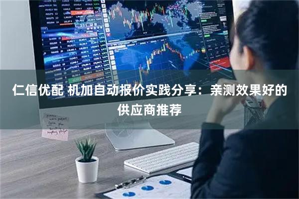 仁信优配 机加自动报价实践分享：亲测效果好的供应商推荐
