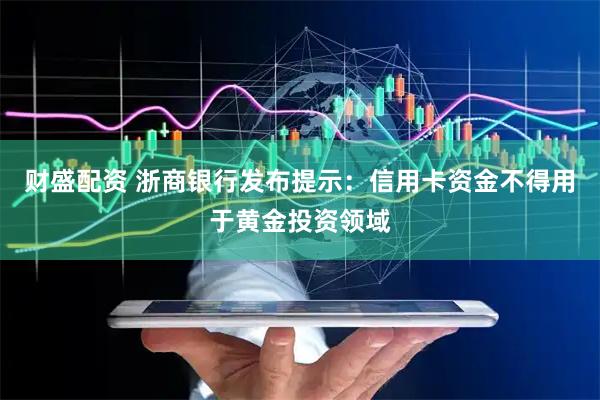 财盛配资 浙商银行发布提示：信用卡资金不得用于黄金投资领域