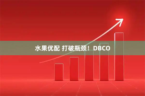 水果优配 打破瓶颈！DBCO