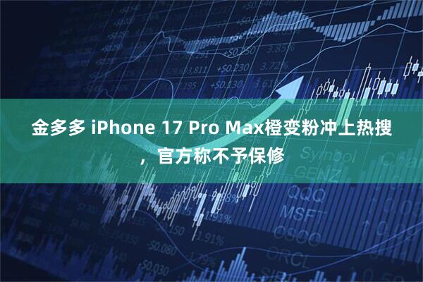 金多多 iPhone 17 Pro Max橙变粉冲上热搜，官方称不予保修
